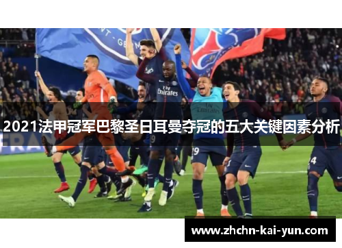 2021法甲冠军巴黎圣日耳曼夺冠的五大关键因素分析