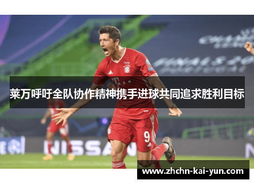 莱万呼吁全队协作精神携手进球共同追求胜利目标