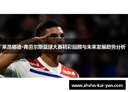 莱昂娜德·弗劳尔斯篮球大赛精彩回顾与未来发展趋势分析