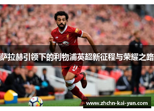 萨拉赫引领下的利物浦英超新征程与荣耀之路