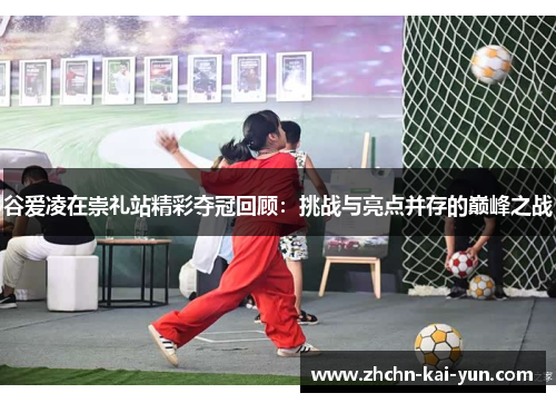 谷爱凌在崇礼站精彩夺冠回顾：挑战与亮点并存的巅峰之战