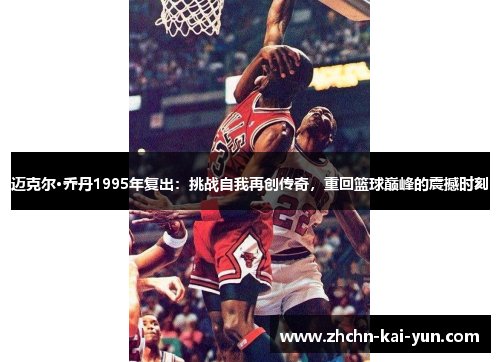 迈克尔·乔丹1995年复出:挑战自我再创传奇,重回篮球巅峰的震撼时刻 迈克尔·乔丹1995年复出:挑战自我再创传奇,重回篮球巅峰的震撼时刻