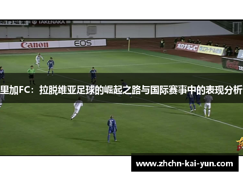 里加FC:拉脱维亚足球的崛起之路与国际赛事中的表现分析 里加FC:拉脱维亚足球的崛起之路与国际赛事中的表现分析