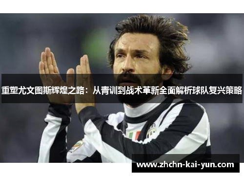 重塑尤文图斯辉煌之路：从青训到战术革新全面解析球队复兴策略