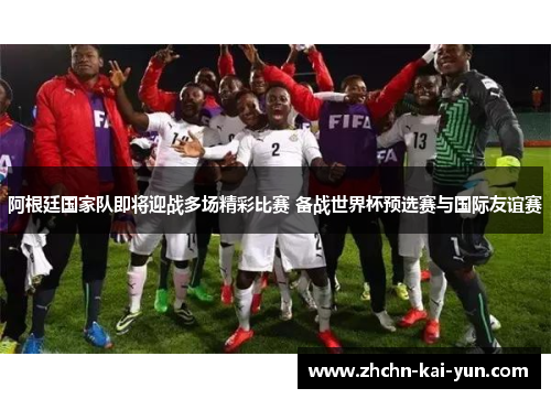 阿根廷国家队即将迎战多场精彩比赛 备战世界杯预选赛与国际友谊赛 阿根廷国家队即将迎战多场精彩比赛 备战世界杯预选赛与国际友谊赛