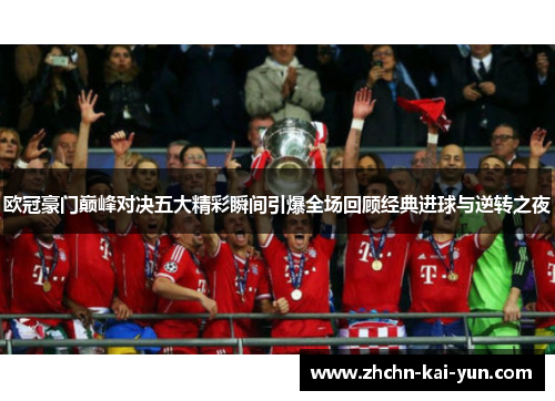 欧冠豪门巅峰对决五大精彩瞬间引爆全场回顾经典进球与逆转之夜 欧冠豪门巅峰对决五大精彩瞬间引爆全场回顾经典进球与逆转之夜