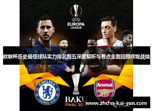 欧联杯历史最佳球队实力排名前五深度解析与看点全面回顾辉煌战绩 欧联杯历史最佳球队实力排名前五深度解析与看点全面回顾辉煌战绩