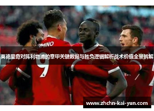莫德里奇对阵利物浦的意甲关键数据与胜负逻辑解析战术价值全景拆解 莫德里奇对阵利物浦的意甲关键数据与胜负逻辑解析战术价值全景拆解