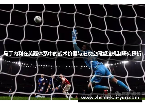 马丁内利在英超体系中的战术价值与进攻空间塑造机制研究探析