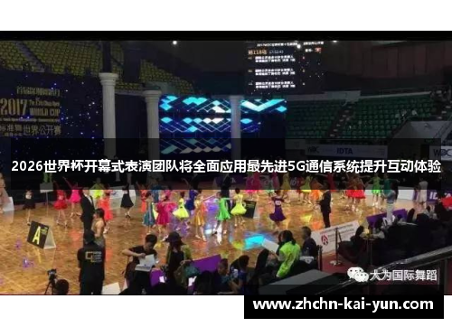2026世界杯开幕式表演团队将全面应用最先进5G通信系统提升互动体验