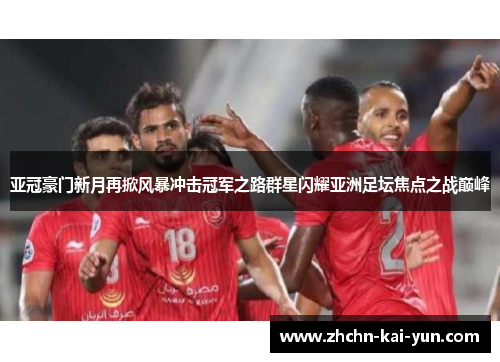 亚冠豪门新月再掀风暴冲击冠军之路群星闪耀亚洲足坛焦点之战巅峰