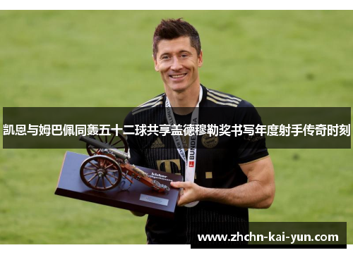 凯恩与姆巴佩同轰五十二球共享盖德穆勒奖书写年度射手传奇时刻 凯恩与姆巴佩同轰五十二球共享盖德穆勒奖书写年度射手传奇时刻