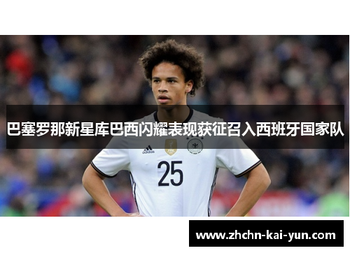 巴塞罗那新星库巴西闪耀表现获征召入西班牙国家队