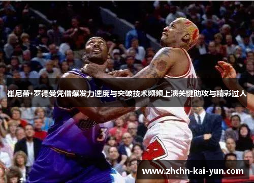 崔尼蒂·罗德曼凭借爆发力速度与突破技术频频上演关键助攻与精彩过人