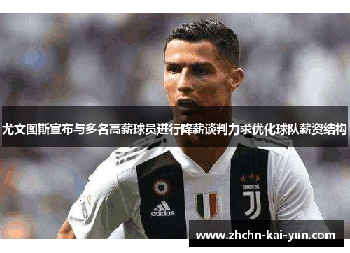 尤文图斯宣布与多名高薪球员进行降薪谈判力求优化球队薪资结构 尤文图斯宣布与多名高薪球员进行降薪谈判力求优化球队薪资结构