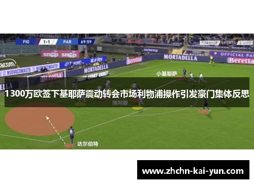 1300万欧签下基耶萨震动转会市场利物浦操作引发豪门集体反思 1300万欧签下基耶萨震动转会市场利物浦操作引发豪门集体反思